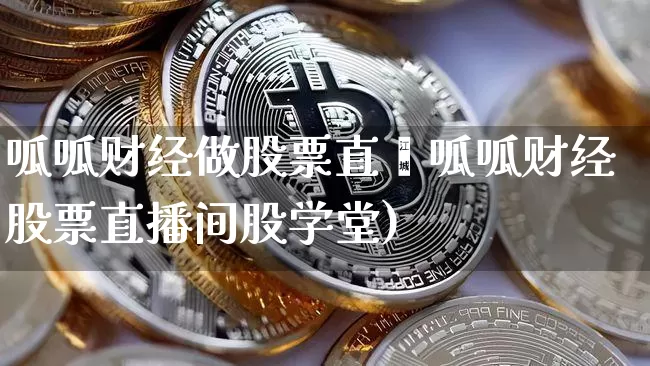 呱呱财经做股票直撿呱呱财经股票直播间股学堂)_https://www.erdeww.com_期货知识_第1张