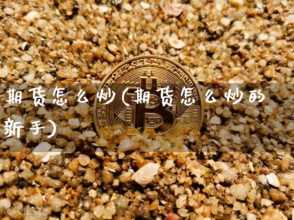 期货怎么炒(期货怎么炒的新手)_https://www.erdeww.com_期货_第1张