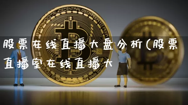 股票在线直播大盘分析(股票直播室在线直播大盿_https://www.erdeww.com_期货知识_第1张