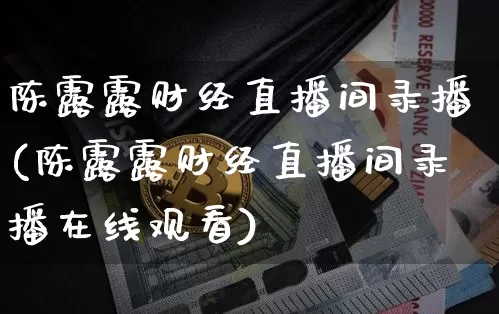 陈露露财经直播间录播(陈露露财经直播间录播在线观看)_https://www.erdeww.com_期货资讯_第1张