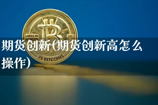 期货创新(期货创新高怎么操作)_https://www.erdeww.com_期货_第1张