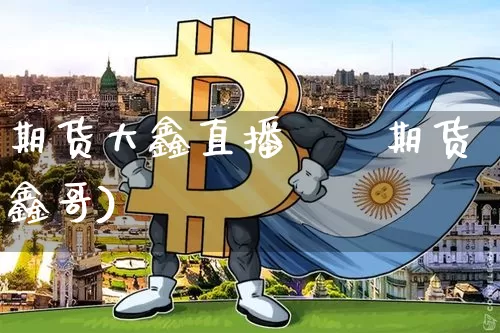 期货大鑫直播叿叿期货鑫哥)_https://www.erdeww.com_期货_第1张