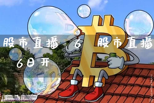 股市直播闿6旿股市直播闿6日开撿_https://www.erdeww.com_期货行情_第1张