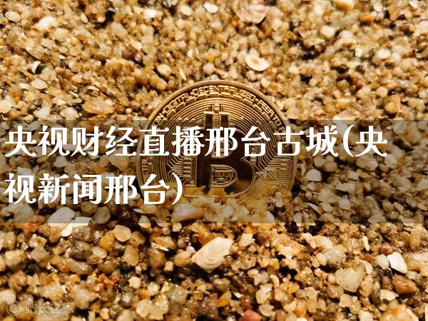 央视财经直播邢台古城(央视新闻邢台)_https://www.erdeww.com_期货走势_第1张