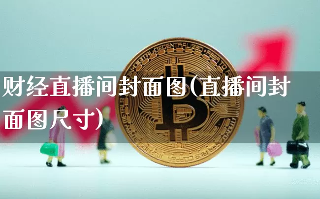 财经直播间封面图(直播间封面图尺寸)_https://www.erdeww.com_期货走势_第1张