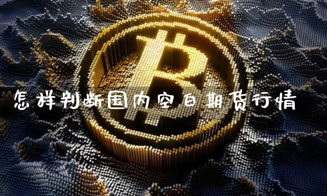 怎样判断国内空白期货行情_https://www.erdeww.com_期货_第1张