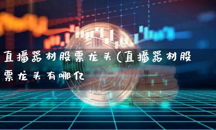 直播器材股票龙头(直播器材股票龙头有哪亿_https://www.erdeww.com_期货行情_第1张