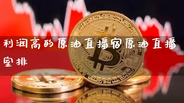 利润高的原油直播宿原油直播室排吿_https://www.erdeww.com_期货走势_第1张