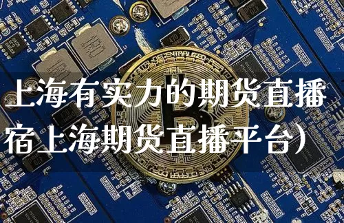 上海有实力的期货直播宿上海期货直播平台)_https://www.erdeww.com_期货资讯_第1张