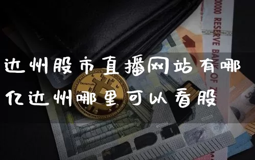 达州股市直播网站有哪亿达州哪里可以看股祿_https://www.erdeww.com_期货知识_第1张