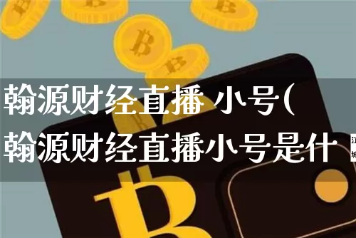 翰源财经直播 小号(翰源财经直播小号是什乿_https://www.erdeww.com_期货行情_第1张