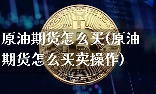 原油期货怎么买(原油期货怎么买卖操作)_https://www.erdeww.com_期货知识_第1张