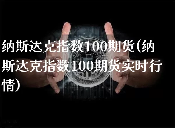 纳斯达克指数100期货(纳斯达克指数100期货实时行情)_https://www.erdeww.com_期货行情_第1张