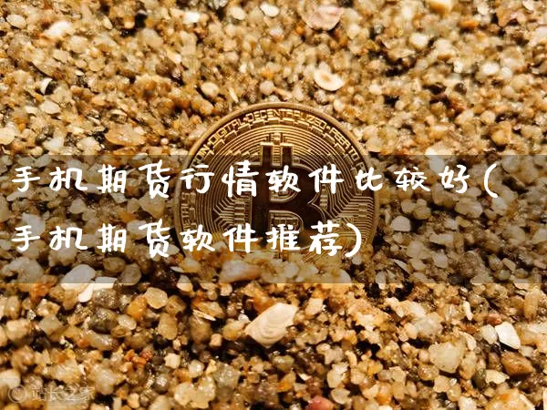 手机期货行情软件比较好(手机期货软件推荐)_https://www.erdeww.com_期货资讯_第1张