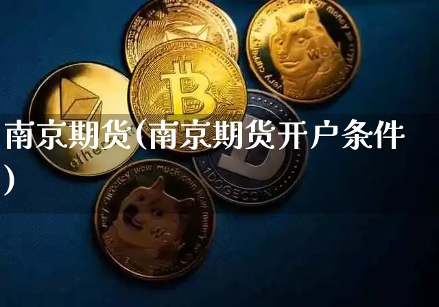 南京期货(南京期货开户条件)_https://www.erdeww.com_期货行情_第1张