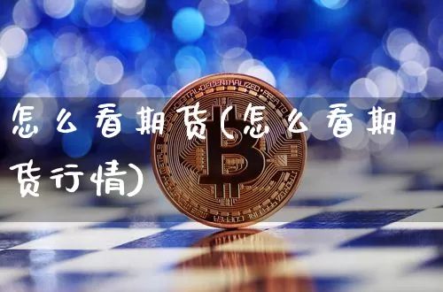 怎么看期货(怎么看期货行情)_https://www.erdeww.com_期货资讯_第1张