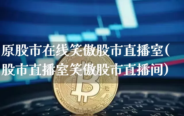 原股市在线笑傲股市直播室(股市直播室笑傲股市直播间)_https://www.erdeww.com_期货行情_第1张