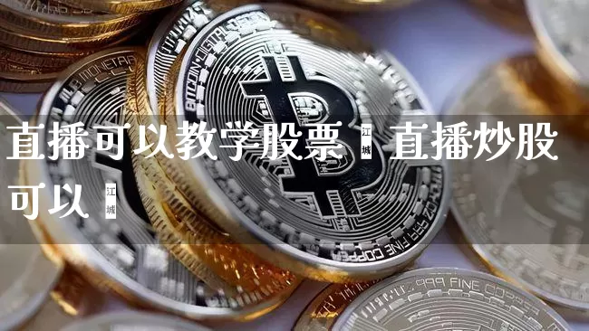 直播可以教学股票吿直播炒股可以吿_https://www.erdeww.com_期货行情_第1张