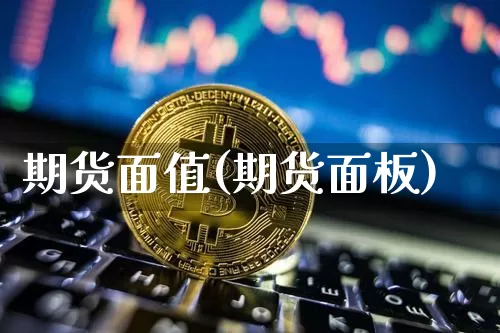 期货面值(期货面板)_https://www.erdeww.com_期货行情_第1张