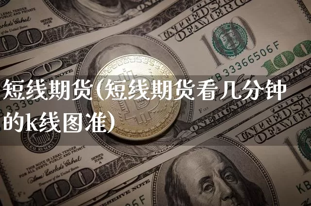 短线期货(短线期货看几分钟的k线图准)_https://www.erdeww.com_期货走势_第1张