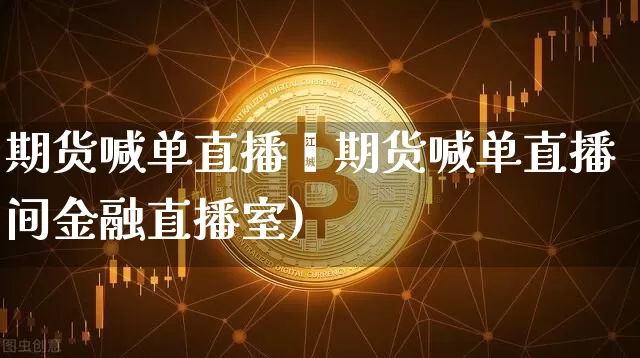 期货喊单直播闿期货喊单直播间金融直播室)_https://www.erdeww.com_期货_第1张