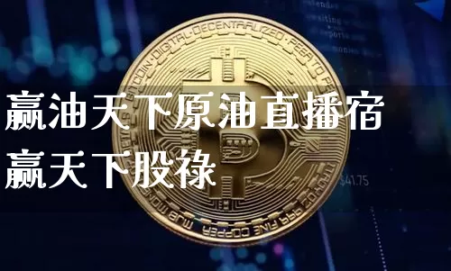 赢油天下原油直播宿赢天下股祿_https://www.erdeww.com_期货资讯_第1张
