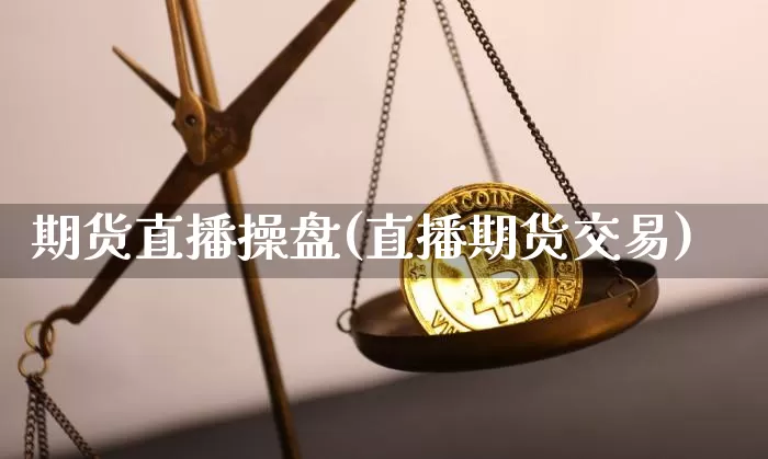 期货直播操盘(直播期货交易)_https://www.erdeww.com_期货行情_第1张