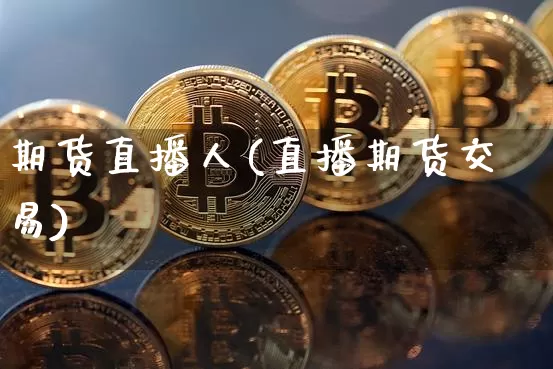 期货直播人(直播期货交易)_https://www.erdeww.com_期货走势_第1张