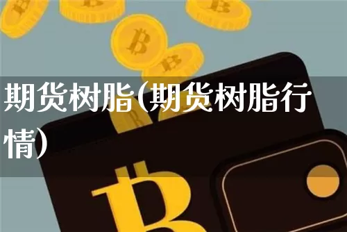 期货树脂(期货树脂行情)_https://www.erdeww.com_期货行情_第1张