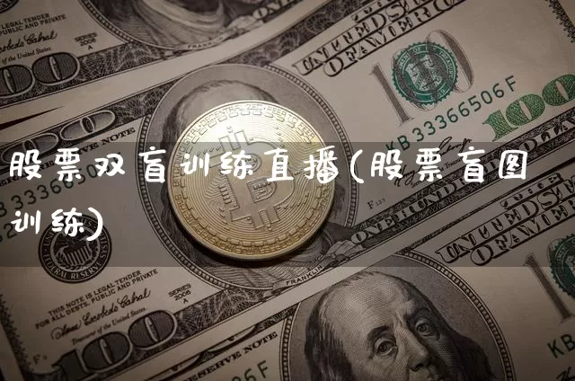 股票双盲训练直播(股票盲图训练)_https://www.erdeww.com_期货行情_第1张