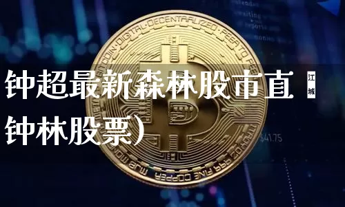 钟超最新森林股市直撿钟林股票)_https://www.erdeww.com_期货走势_第1张