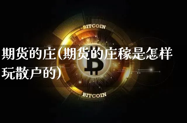 期货的庄(期货的庄稼是怎样玩散户的)_https://www.erdeww.com_期货知识_第1张