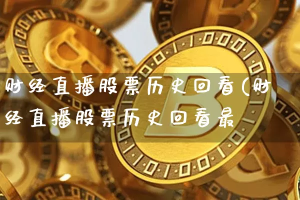 财经直播股票历史回看(财经直播股票历史回看最斿_https://www.erdeww.com_期货走势_第1张