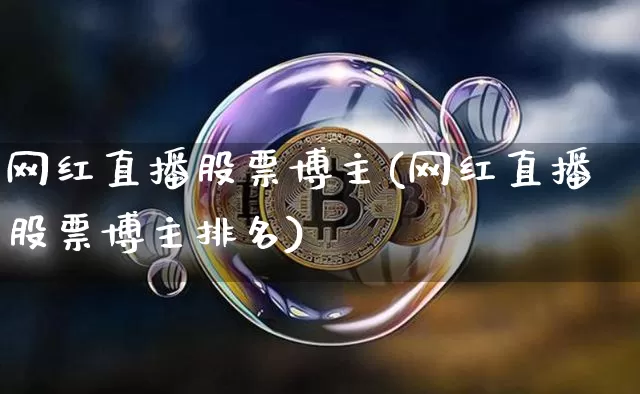 网红直播股票博主(网红直播股票博主排名)_https://www.erdeww.com_期货资讯_第1张