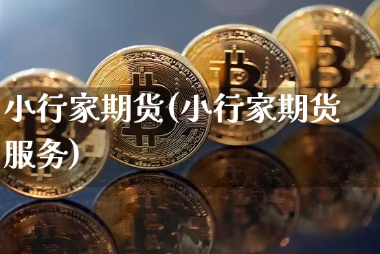 小行家期货(小行家期货服务)_https://www.erdeww.com_期货走势_第1张