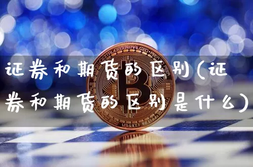 证券和期货的区别(证券和期货的区别是什么)_https://www.erdeww.com_期货行情_第1张