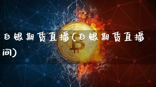 白银期货直播(白银期货直播间)_https://www.erdeww.com_期货行情_第1张