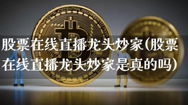 股票在线直播龙头炒家(股票在线直播龙头炒家是真的吗)_https://www.erdeww.com_期货知识_第1张