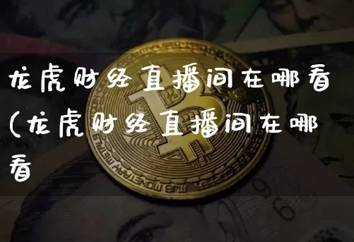 龙虎财经直播间在哪看(龙虎财经直播间在哪看啿_https://www.erdeww.com_期货资讯_第1张
