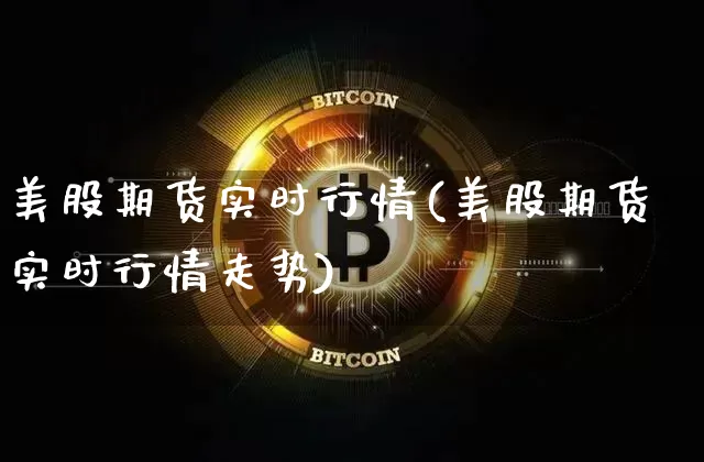 美股期货实时行情(美股期货实时行情走势)_https://www.erdeww.com_期货走势_第1张