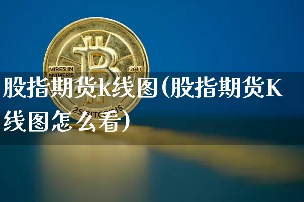 股指期货k线图(股指期货K线图怎么看)_https://www.erdeww.com_期货_第1张