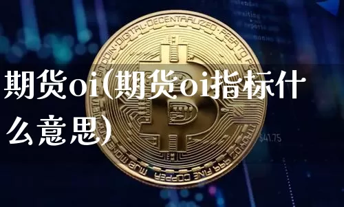 期货oi(期货oi指标什么意思)_https://www.erdeww.com_期货走势_第1张