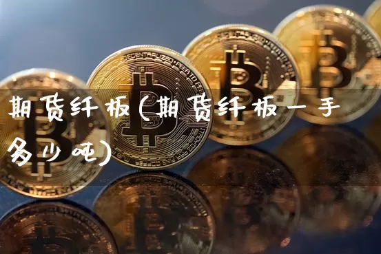 期货纤板(期货纤板一手多少吨)_https://www.erdeww.com_期货知识_第1张