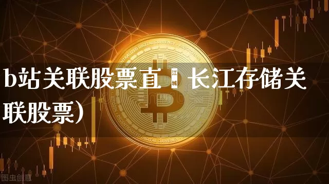 b站关联股票直撿长江存储关联股票)_https://www.erdeww.com_期货行情_第1张