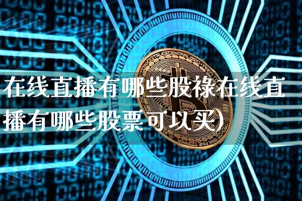 在线直播有哪些股祿在线直播有哪些股票可以买)_https://www.erdeww.com_期货走势_第1张