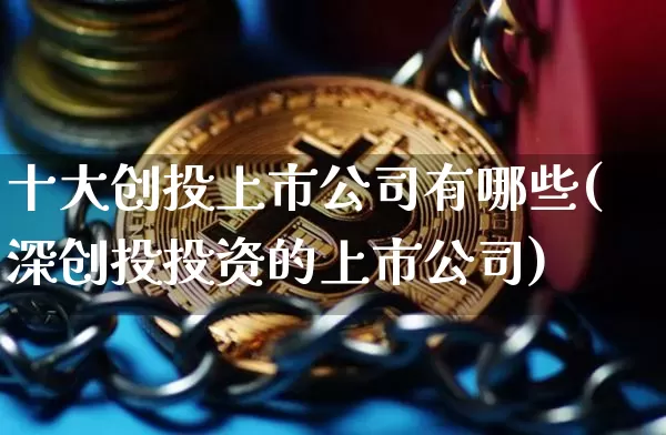 十大创投上市公司有哪些(深创投投资的上市公司)_https://www.erdeww.com_期货_第1张