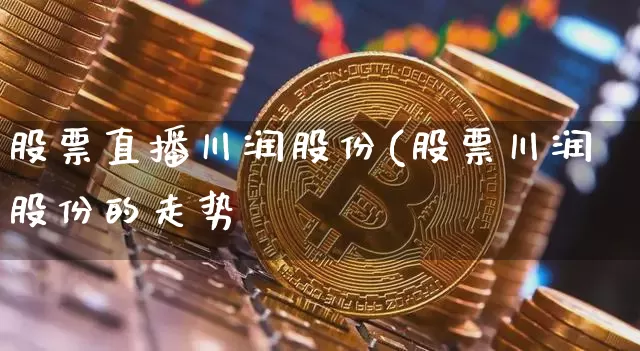 股票直播川润股份(股票川润股份的走势_https://www.erdeww.com_期货知识_第1张