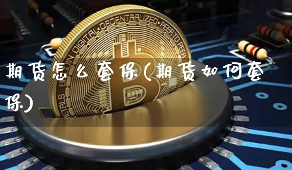 期货怎么套保(期货如何套保)_https://www.erdeww.com_期货资讯_第1张
