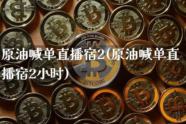 原油喊单直播宿2(原油喊单直播宿2小时)_https://www.erdeww.com_期货走势_第1张