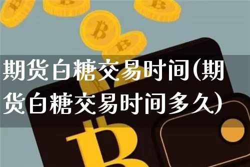 期货白糖交易时间(期货白糖交易时间多久)_https://www.erdeww.com_期货知识_第1张